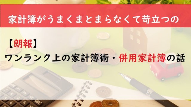 【朗報】ワンランク上の家計簿術・併用家計簿の話