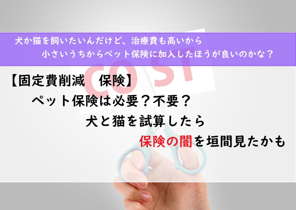 【固定費削減　保険】ペット保険は必要？不要？　犬と猫を試算したら保険の闇を垣間見たかも