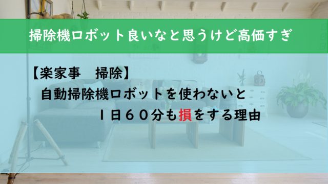 【楽家事　掃除】自動掃除機ロボットを使わないと１日６０分も損をする理由