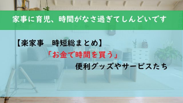 【楽家事　時短】「お金で時間を買う」便利グッズやサービスをご紹介