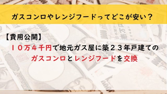【費用公開】１０万４千円で地元ガス屋に築２３年戸建てのガスコンロとレンジフードを交換