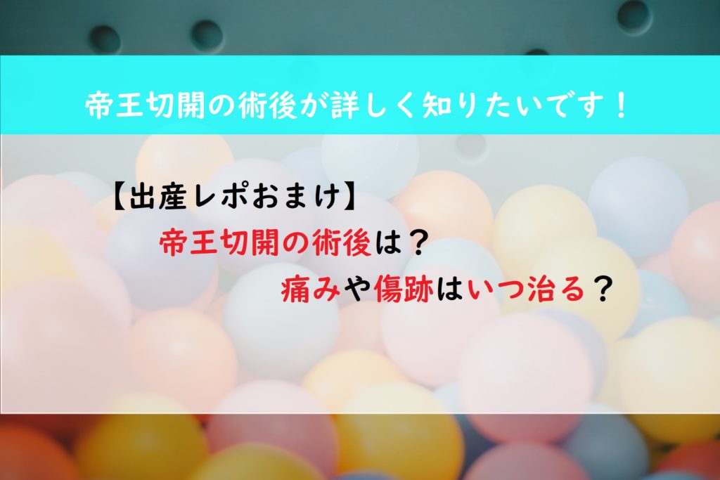 【出産レポおまけ】帝王切開の術後は？痛みや傷跡はいつ治る？