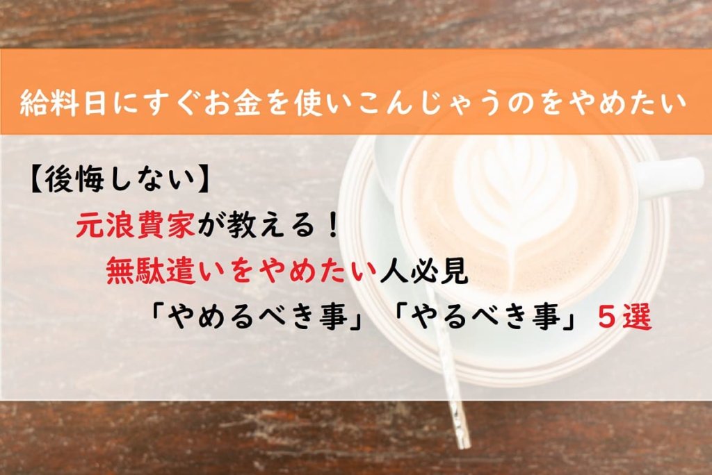 【後悔しない】元浪費家が教える！無駄遣いをやめたい人必見「やめるべき事」「やるべき事」５選